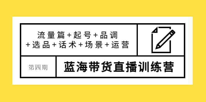 第四期蓝海带货直播训练营：流量篇+起号+品调+选品+话术+场景+运营聚创吧-网创项目资源站-副业项目-创业项目-搞钱项目聚创吧