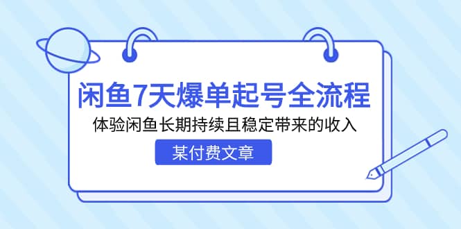 某付费文章：闲鱼7天爆单起号全流程，体验闲鱼长期持续且稳定带来的收入聚创吧-网创项目资源站-副业项目-创业项目-搞钱项目聚创吧