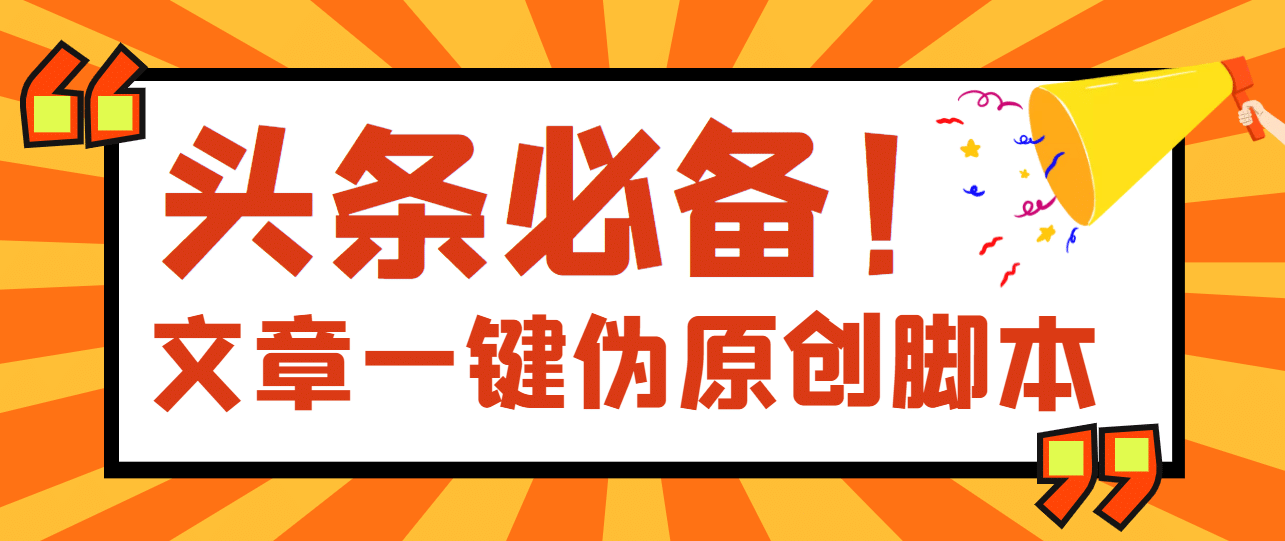 【头条必备】最新文章自动伪原创脚本，百分百过原创【脚本+详细教程】聚创吧-网创项目资源站-副业项目-创业项目-搞钱项目聚创吧