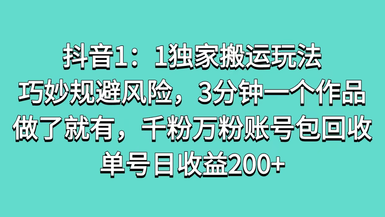 抖音1：1独家搬运玩法，巧妙规避风险，3分钟一个作品，做了就有，千粉万粉账号包回收，单号日收益200+聚创吧-网创项目资源站-副业项目-创业项目-搞钱项目聚创吧