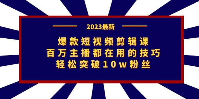 爆款短视频剪辑课：百万主播都在用的技巧，轻松突破10w粉丝聚创吧-网创项目资源站-副业项目-创业项目-搞钱项目聚创吧