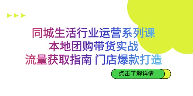 同城生活行业运营系列课：本地团购带货实战，流量获取指南 门店爆款打造聚创吧-网创项目资源站-副业项目-创业项目-搞钱项目聚创吧