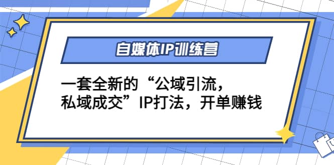 自媒体IP训练营(12+13期)一套全新的“公域引流，私域成交”IP打法聚创吧-网创项目资源站-副业项目-创业项目-搞钱项目聚创吧