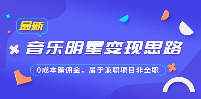 某公众号付费文章《音乐明星变现思路，0成本薅佣金，属于兼职项目非全职》聚创吧-网创项目资源站-副业项目-创业项目-搞钱项目聚创吧