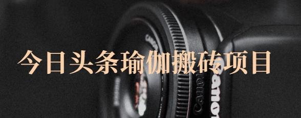 猎人社区·今日头条瑜伽搬砖项目，单号一天几十收入，可以批量操作！聚创吧-网创项目资源站-副业项目-创业项目-搞钱项目聚创吧