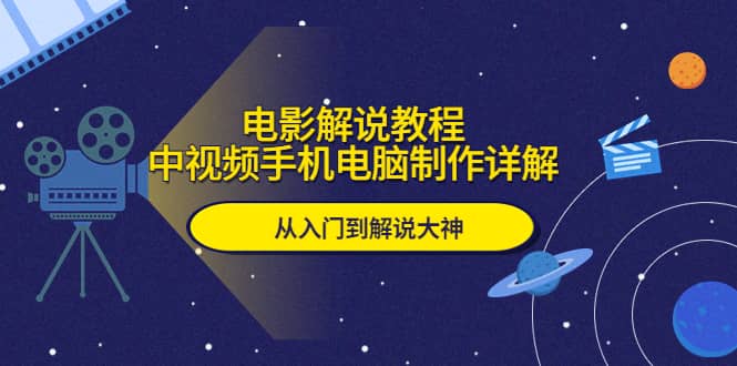 电影解说教程，中视频手机电脑制作详解，从入门到解说大神聚创吧-网创项目资源站-副业项目-创业项目-搞钱项目聚创吧