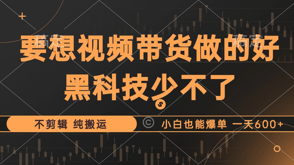 抖音视频带货最暴力玩法，利用黑科技纯搬运，一刀不剪，小白也能爆单，一天600+聚创吧-网创项目资源站-副业项目-创业项目-搞钱项目聚创吧