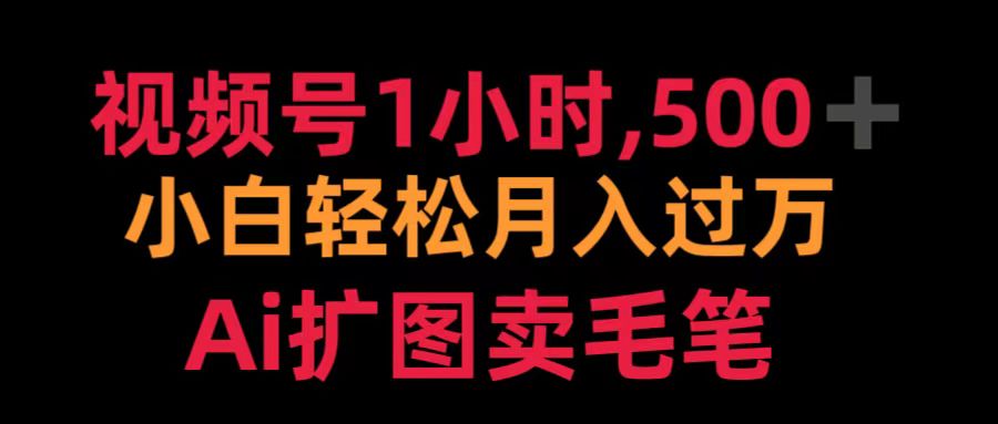 视频号1小时，500＋ 小白轻松月入过万 Ai扩图卖毛笔聚创吧-网创项目资源站-副业项目-创业项目-搞钱项目聚创吧
