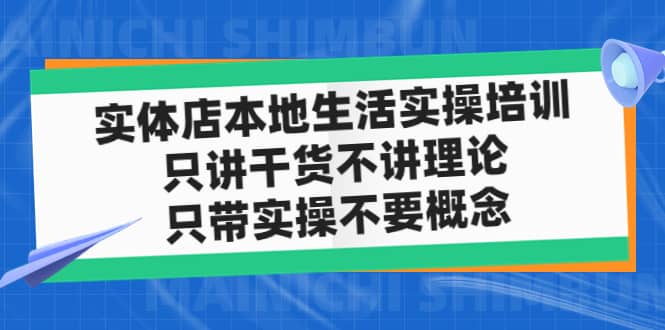 实体店本地生活实操培训，只讲干货不讲理论，只带实操不要概念（12节课）聚创吧-网创项目资源站-副业项目-创业项目-搞钱项目聚创吧