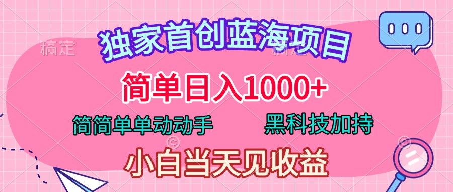 独家首创蓝海项目，简单日入1000+，简简单单动动手，黑科技加持，小白当天见收益聚创吧-网创项目资源站-副业项目-创业项目-搞钱项目聚创吧
