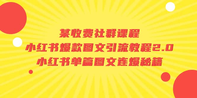 某收费社群课程：小红书爆款图文引流教程2.0+小红书单篇图文连爆秘籍聚创吧-网创项目资源站-副业项目-创业项目-搞钱项目聚创吧
