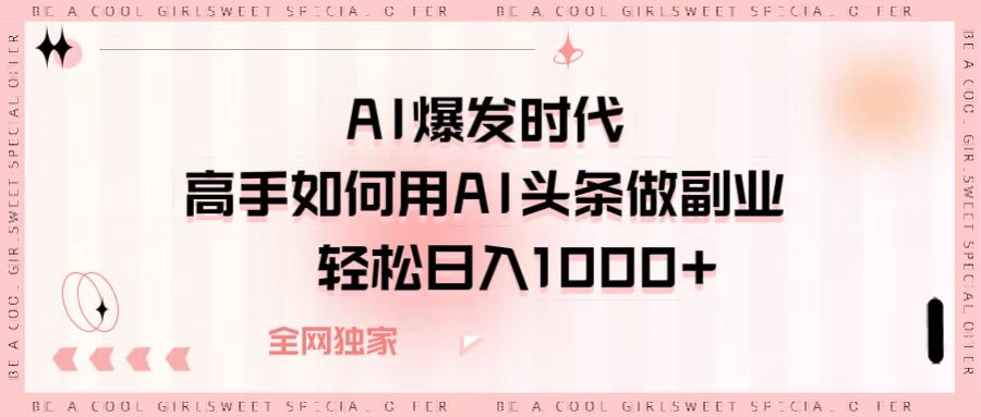 AI爆发时代，高手如何用AI头条做副业，轻松日入1000+聚创吧-网创项目资源站-副业项目-创业项目-搞钱项目聚创吧