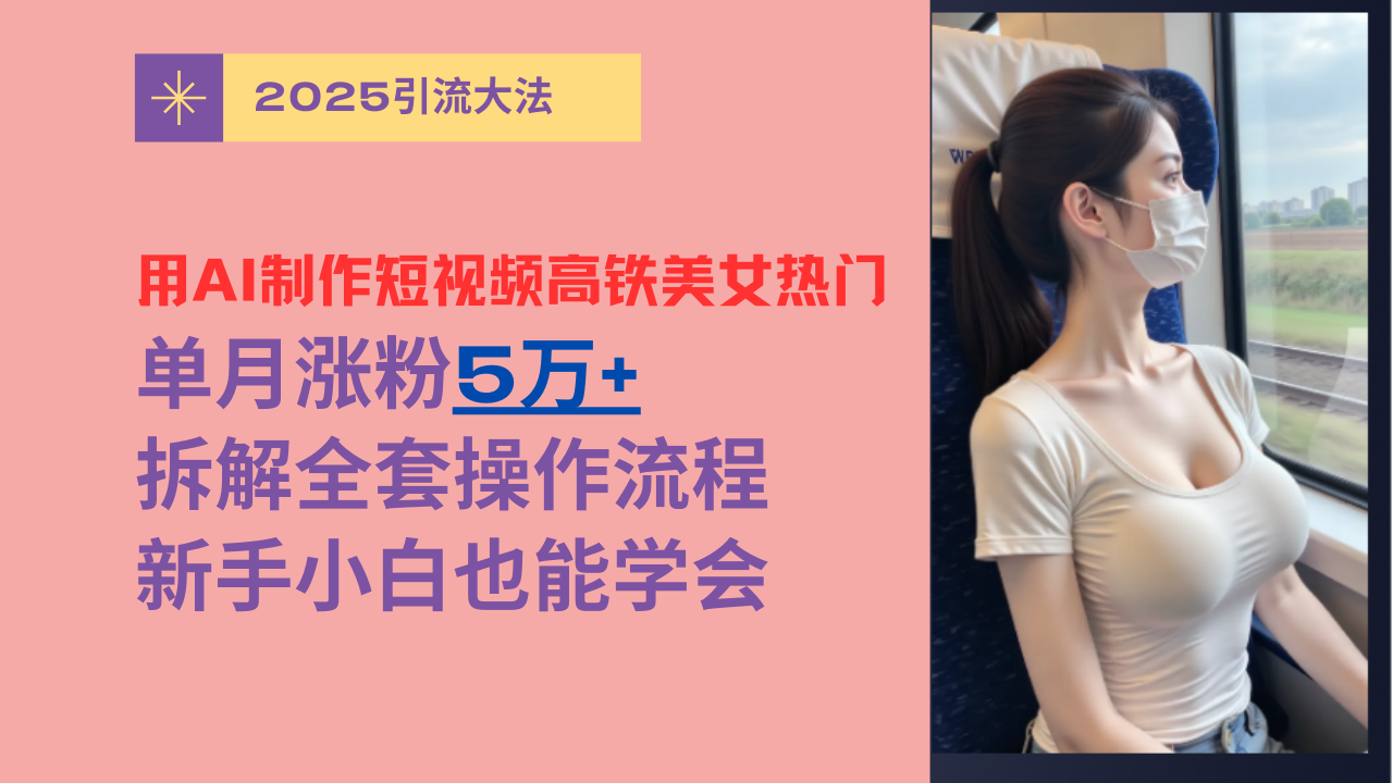 用AI制作短视频高铁美女热门玩法，单月涨粉5万+，拆解全套操作流程，新手小白也能学会聚创吧-网创项目资源站-副业项目-创业项目-搞钱项目聚创吧