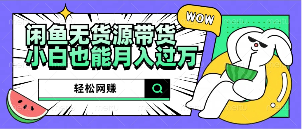 闲鱼无货源带货：轻松网赚，小白也能月入过万的秘密武器聚创吧-网创项目资源站-副业项目-创业项目-搞钱项目聚创吧