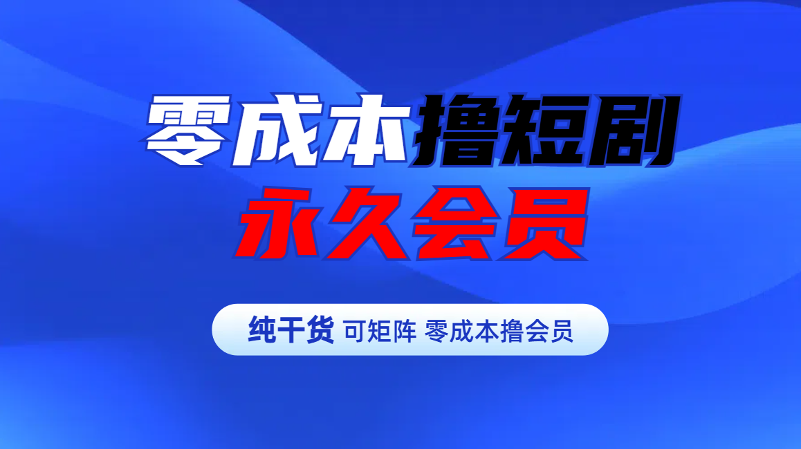 零成本撸短剧平台永久会员聚创吧-网创项目资源站-副业项目-创业项目-搞钱项目聚创吧