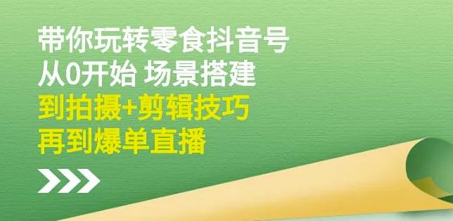 隋校长带你玩转抖音零食号：从0开始场景搭建，到拍摄+剪辑技巧，再到爆单直播聚创吧-网创项目资源站-副业项目-创业项目-搞钱项目聚创吧