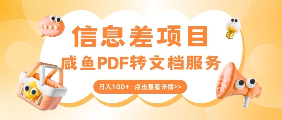 最新信息差项目，咸鱼PDF转文档服务，日入100+聚创吧-网创项目资源站-副业项目-创业项目-搞钱项目聚创吧