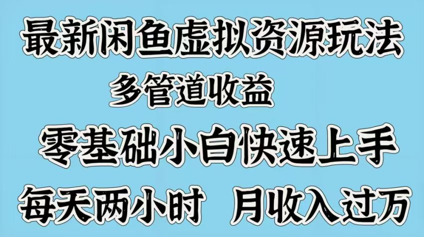 最新咸鱼虚拟资源玩法，多管道收益，零基础小白快速上手，每天两小时月收入过万聚创吧-网创项目资源站-副业项目-创业项目-搞钱项目聚创吧