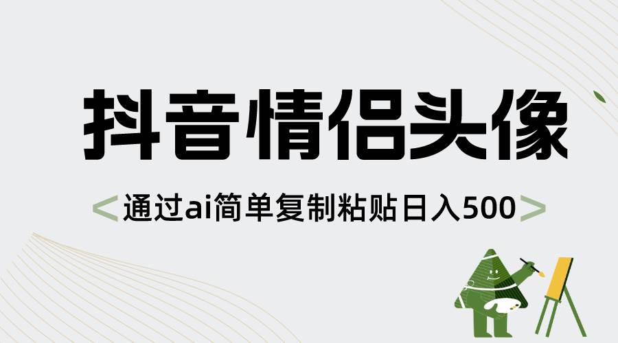 抖音情侣头像，通过ai简单复制粘贴日入500+聚创吧-网创项目资源站-副业项目-创业项目-搞钱项目聚创吧