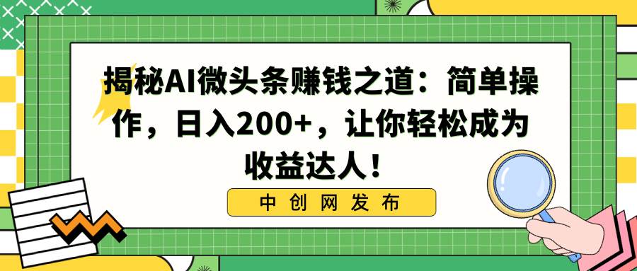 揭秘AI微头条赚钱之道：简单操作，日入200+，让你轻松成为收益达人！聚创吧-网创项目资源站-副业项目-创业项目-搞钱项目聚创吧