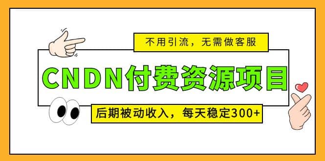 CNDN付费资源项目，不用引流，无需做客服，后期被动收入聚创吧-网创项目资源站-副业项目-创业项目-搞钱项目聚创吧