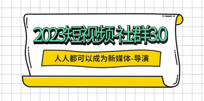 2023短视频-社群3.0，人人都可以成为新媒体-导演 (包含内部社群直播课全套)聚创吧-网创项目资源站-副业项目-创业项目-搞钱项目聚创吧