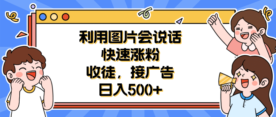 利用会说话的图片快速涨粉，收徒，接广告日入500+聚创吧-网创项目资源站-副业项目-创业项目-搞钱项目聚创吧