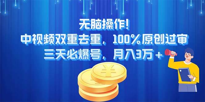 无脑操作!中视频双重去重，100%原创过审，三天必爆号，月入3万+聚创吧-网创项目资源站-副业项目-创业项目-搞钱项目聚创吧