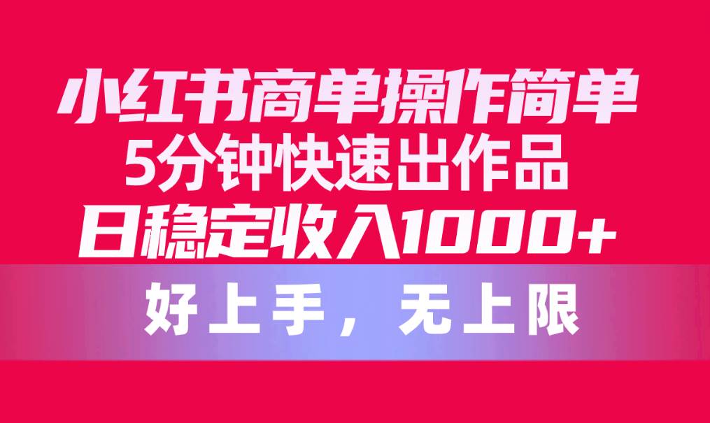 小红书商单操作简单，5分钟快速出作品，日稳定收入1000+，无上限聚创吧-网创项目资源站-副业项目-创业项目-搞钱项目聚创吧