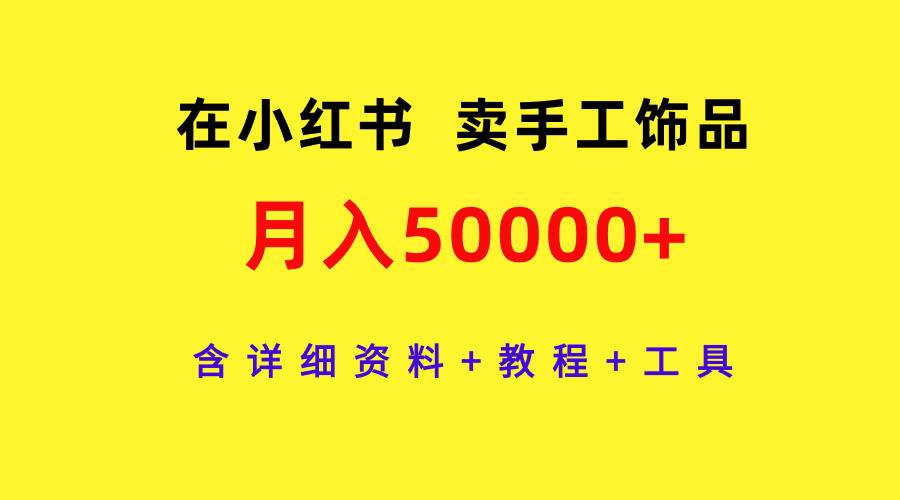 在小红书卖手工饰品，月入50000+，含详细资料+教程+工具聚创吧-网创项目资源站-副业项目-创业项目-搞钱项目聚创吧