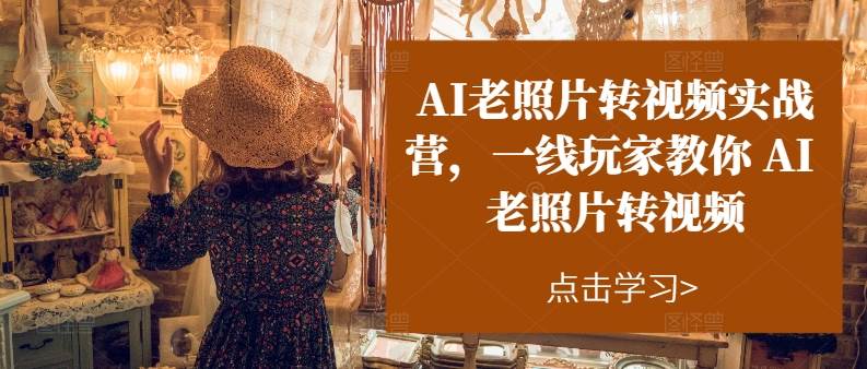 AI老照片转视频实操训练营，一线玩家教你AI老照片转视频聚创吧-网创项目资源站-副业项目-创业项目-搞钱项目聚创吧