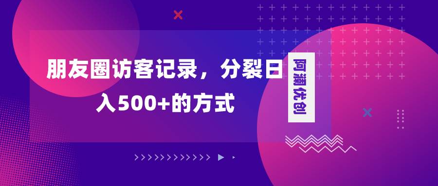 朋友圈访客记录，分裂日入500+，变现加分裂聚创吧-网创项目资源站-副业项目-创业项目-搞钱项目聚创吧