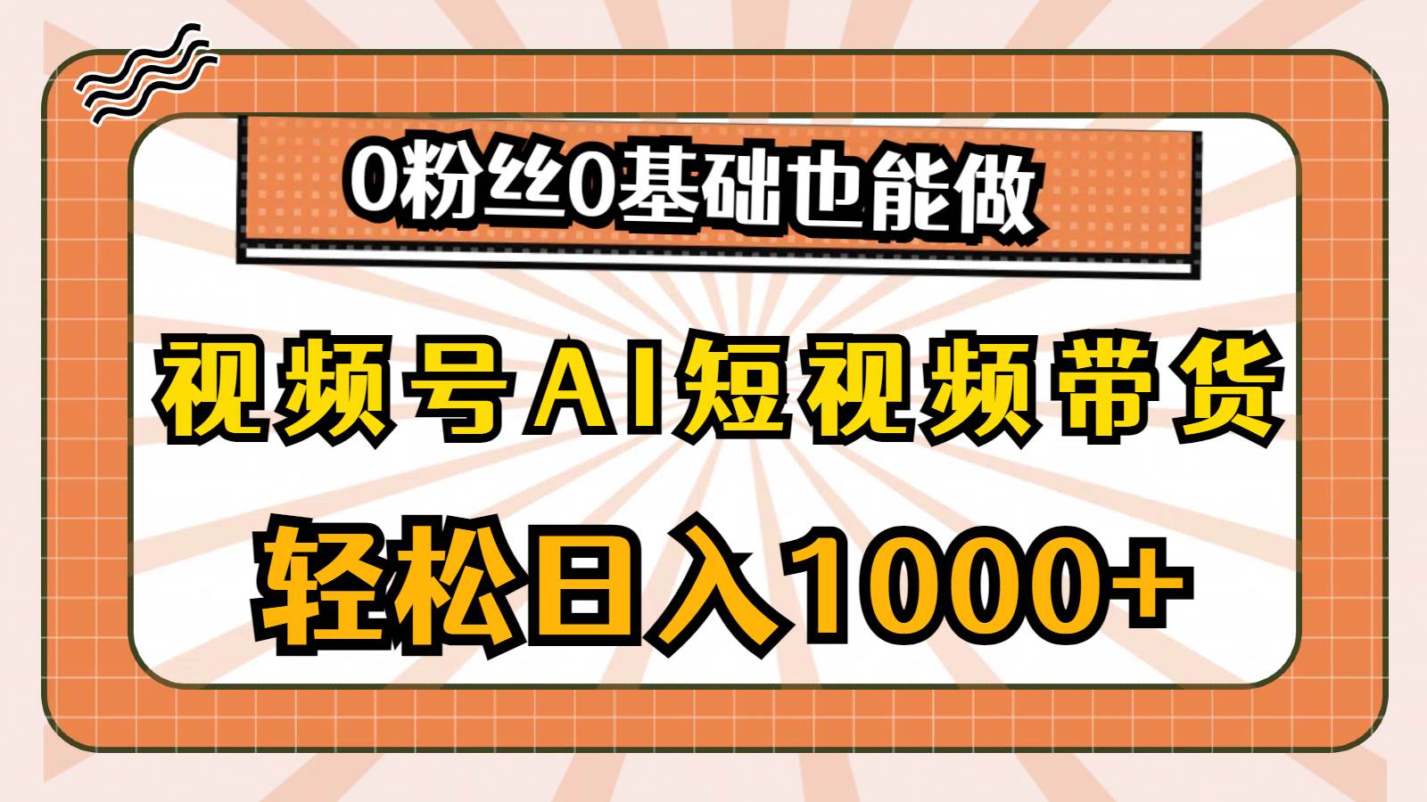 视频号AI短视频带货，轻松日入1000+，0粉丝0基础也能做聚创吧-网创项目资源站-副业项目-创业项目-搞钱项目聚创吧