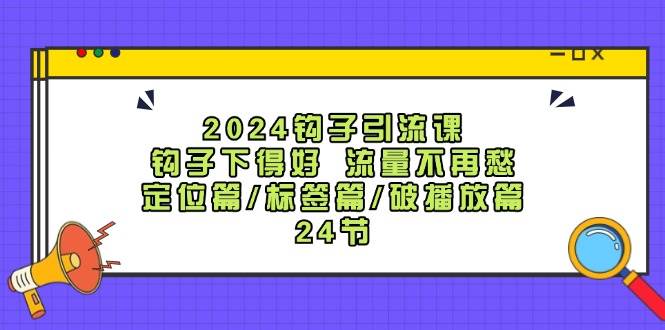 2024钩子·引流课：钩子下得好 流量不再愁，定位篇/标签篇/破播放篇/24节聚创吧-网创项目资源站-副业项目-创业项目-搞钱项目聚创吧