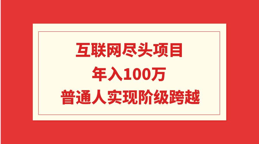 互联网尽头项目：年入100W，普通人实现阶级跨越聚创吧-网创项目资源站-副业项目-创业项目-搞钱项目聚创吧