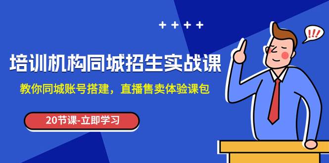 培训机构-同城招生实操课，教你同城账号搭建，直播售卖体验课包聚创吧-网创项目资源站-副业项目-创业项目-搞钱项目聚创吧