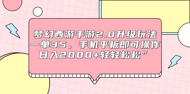 梦幻西游手游2.0升级玩法，一单35，手机平板即可操作，日入2000+轻轻松松”聚创吧-网创项目资源站-副业项目-创业项目-搞钱项目聚创吧