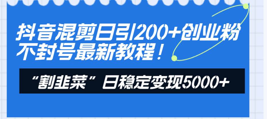 抖音混剪日引200+创业粉不封号最新教程！“割韭菜”日稳定变现5000+！聚创吧-网创项目资源站-副业项目-创业项目-搞钱项目聚创吧