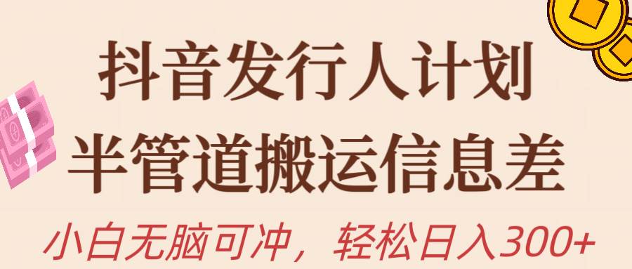抖音发行人计划，半管道搬运，日入300+，新手小白无脑冲聚创吧-网创项目资源站-副业项目-创业项目-搞钱项目聚创吧