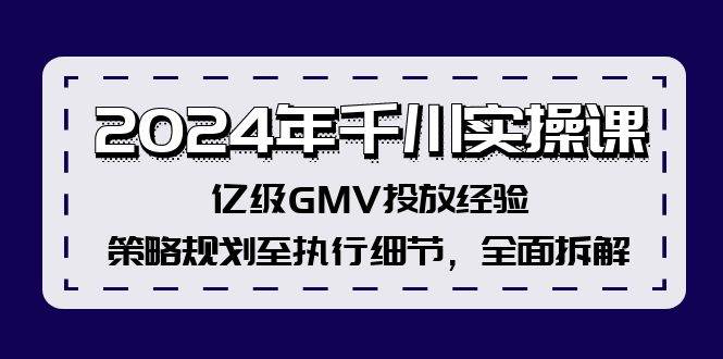 2024年千川实操课，亿级GMV投放经验，策略规划至执行细节，全面拆解聚创吧-网创项目资源站-副业项目-创业项目-搞钱项目聚创吧
