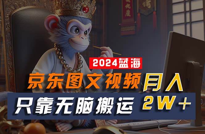 2024最新蓝海项目，只靠无脑搬运，不需要剪辑，有手就会，京东图文视频…聚创吧-网创项目资源站-副业项目-创业项目-搞钱项目聚创吧