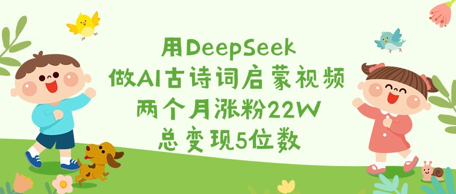 用DeepSeek做AI古诗词启蒙视频，两个月涨粉22W，总变现5位数聚创吧-网创项目资源站-副业项目-创业项目-搞钱项目聚创吧