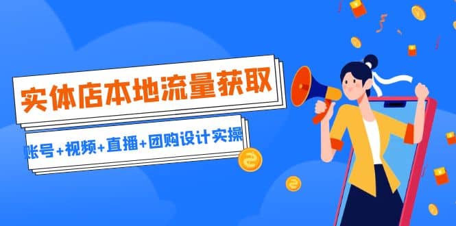 实体店本地流量获取（账号+视频+直播+团购设计实操）引流获客+同城流量曝光聚创吧-网创项目资源站-副业项目-创业项目-搞钱项目聚创吧