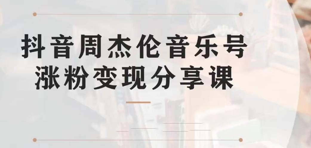 副业拆解：抖音杰伦音乐号涨粉变现项目 视频版一条龙实操玩法（教程+素材）聚创吧-网创项目资源站-副业项目-创业项目-搞钱项目聚创吧