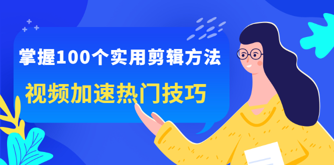 掌握100个实用剪辑方法，让你的视频加速热门，价值999元聚创吧-网创项目资源站-副业项目-创业项目-搞钱项目聚创吧