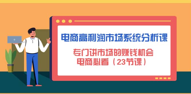 电商高利润市场系统分析课：电商必看（23节课）聚创吧-网创项目资源站-副业项目-创业项目-搞钱项目聚创吧