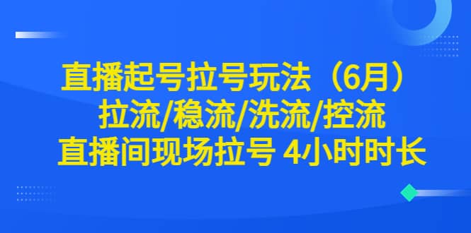 直播起号拉号玩法（6月）拉流/稳流/洗流/控流 直播间现场拉号 4小时时长聚创吧-网创项目资源站-副业项目-创业项目-搞钱项目聚创吧