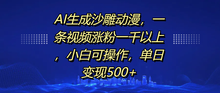 AI生成沙雕动漫，一条视频涨粉一千以上，单日变现500+，小白可操作聚创吧-网创项目资源站-副业项目-创业项目-搞钱项目聚创吧