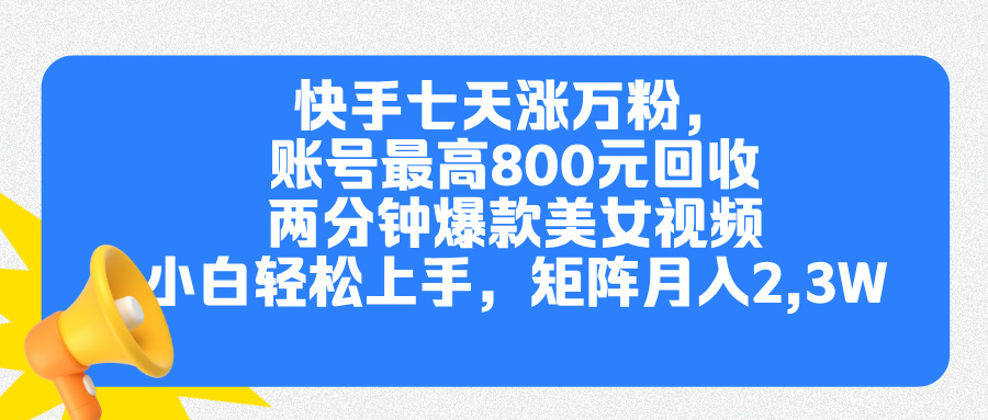 快手七天涨万粉，但账号最高800元回收。两分钟一个爆款美女视频，小白秒上手聚创吧-网创项目资源站-副业项目-创业项目-搞钱项目聚创吧