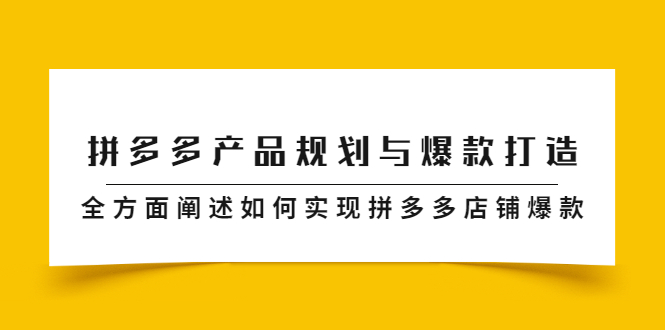 拼多多产品规划与爆款打造，全方面阐述如何实现拼多多店铺爆款聚创吧-网创项目资源站-副业项目-创业项目-搞钱项目聚创吧